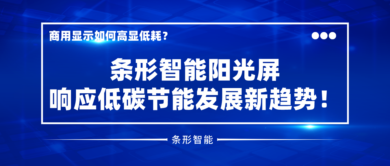 商用顯示如何高顯低耗？條形智能陽光屏響應(yīng)低碳節(jié)能發(fā)展新趨勢！